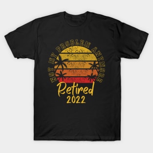 Retired 2022 Not My Problem Anymore T-Shirt